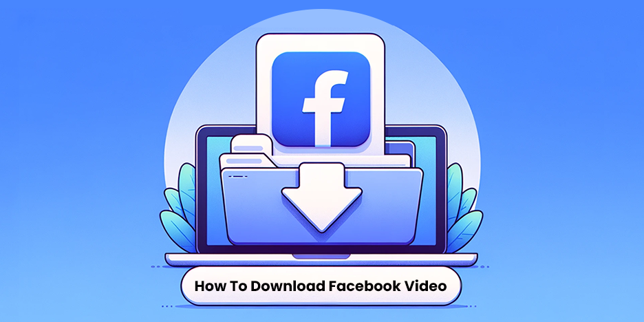 A Comprehensive Guide to Downloading Facebook Videos on Your PC